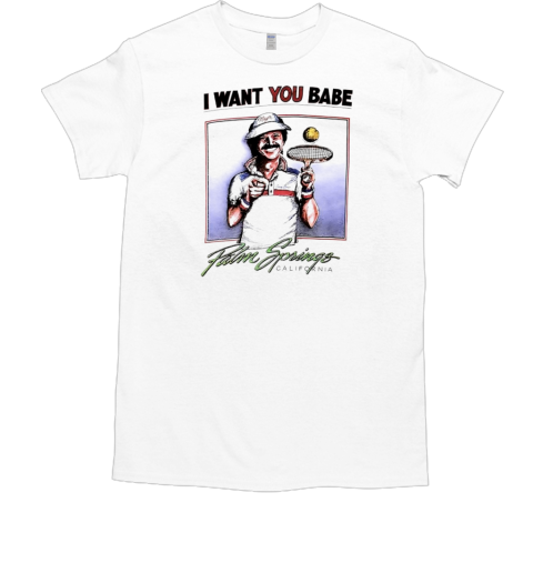 I Want You Babe Palm Springs California T-Shirt