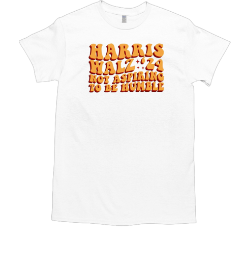 Kamala Harris Walz Not Aspiring To Be Humble T-Shirt