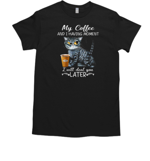 My Coffee I Having Moment I Will Deal You Later T-Shirt