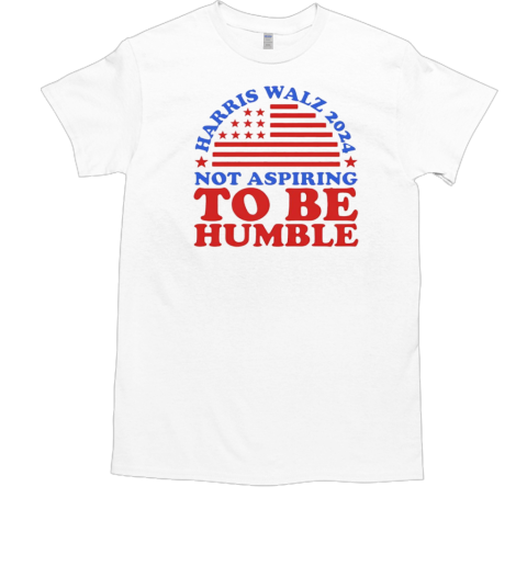 Not Aspiring To Be Humble Harris Walz 2024 T-Shirt