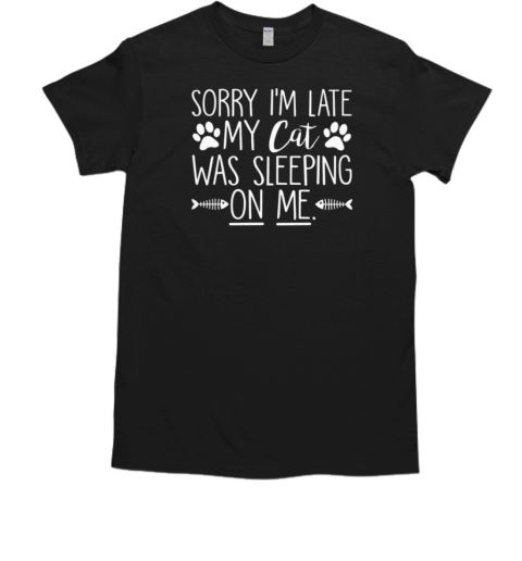 Sorry I'm Late My Cat Was Sleeping On Me T-Shirt