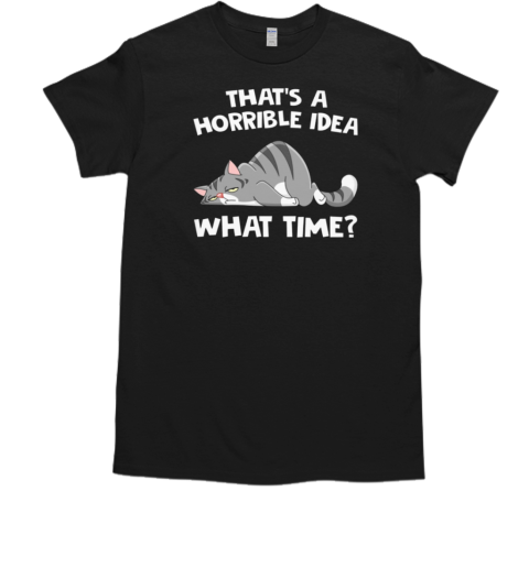 That's A Horrible Idea What Time Lazy Cat T-Shirt