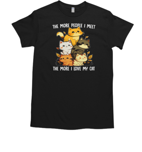 The More People I Meet The More I Love My Cat T-Shirt