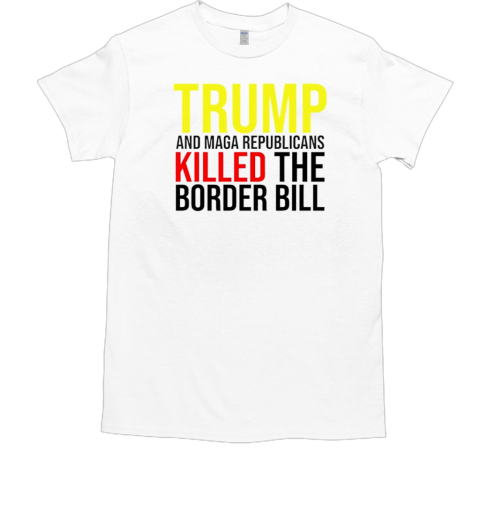 Trump And Maga Republicans Killed The Border Bill Classic T-Shirt