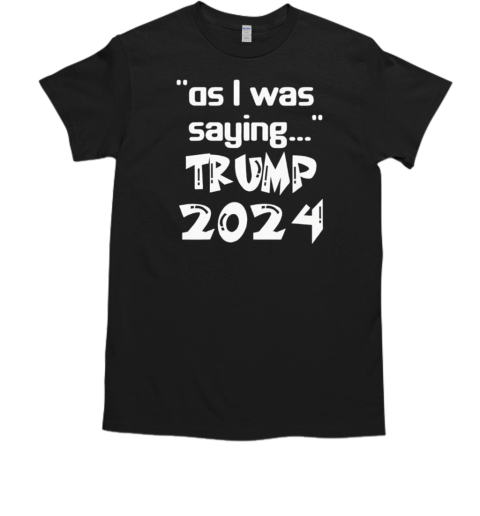 2024 as I was saying Trump classic T-Shirt