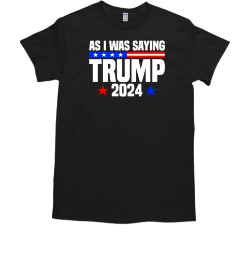 As I Was Saying Donald Trump Stars 2024 T-Shirt