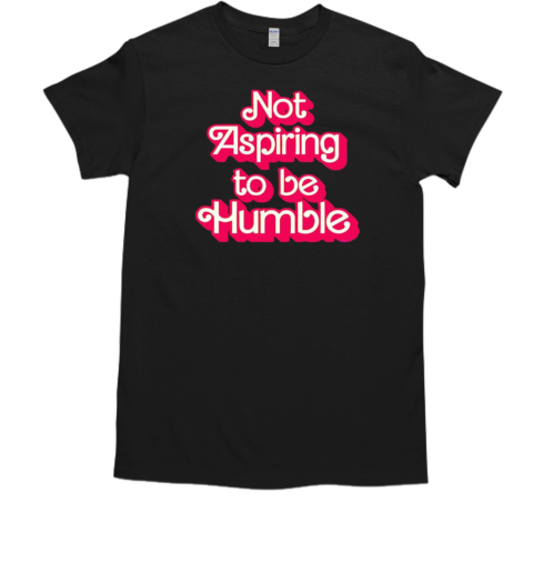 Barbie Not Aspiring To Be Humble T-Shirt