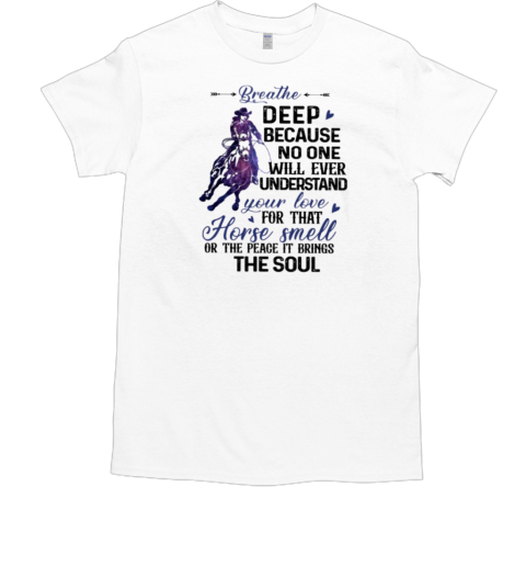 Breathe Deep No One Will Ever Understand Your Love For That Horse Smell T-Shirt