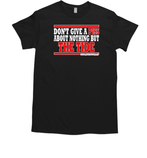 Dont Give A Piss About Nothing But The Tide T-Shirt