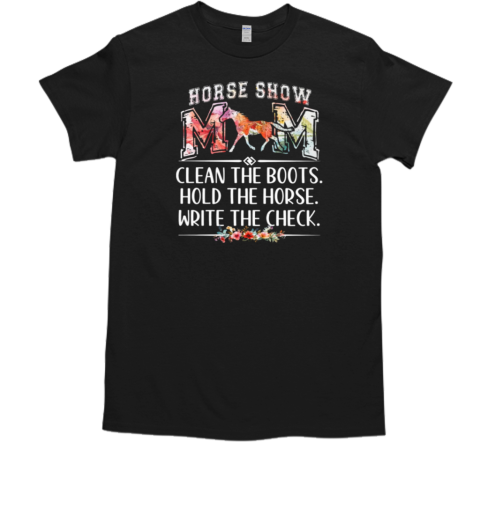 Horse Show Mom Clean The Boots Hold The Horse Write The Check T-Shirt