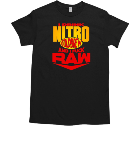 I Drink Nitro Cold Brew And I Fuck Raw T-Shirt