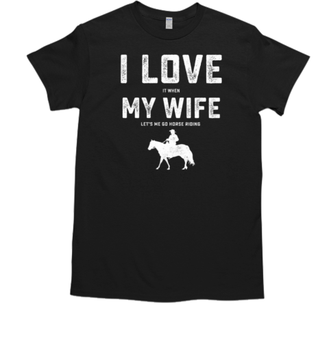 I Love It When My Wife Let's Me Go Horse Riding T-Shirt