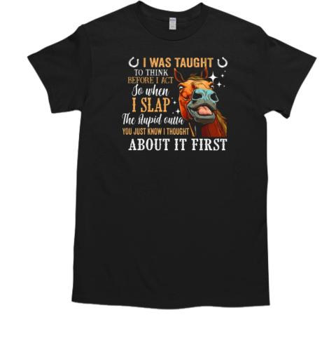 I Was Taught To Think Before I Act So When I Slap The Stupid Thought About It First T-Shirt