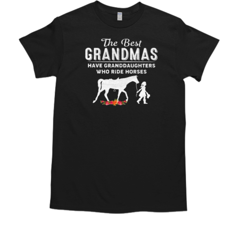 The Best Grandmas Have Granddaughters Who Ride Horses Funny Gift For Your Grandmas T-Shirt