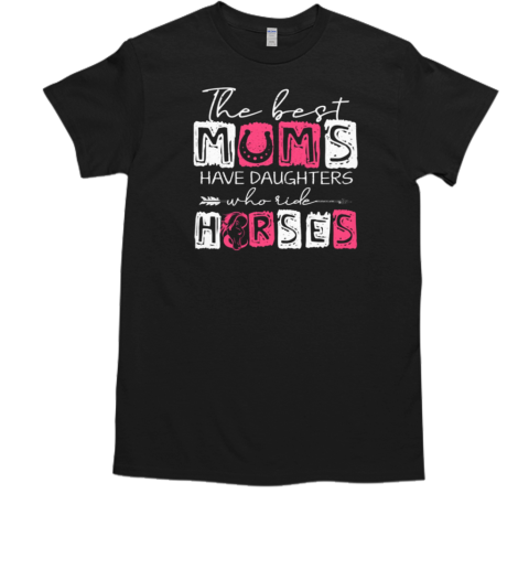 The Best Mums Have Daughters Who Ride Horses T-Shirt