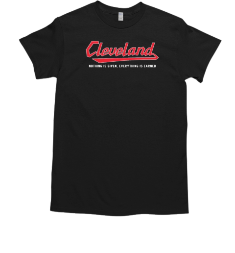 Cleveland Nothing Is Given Everything Is Earned T-Shirt