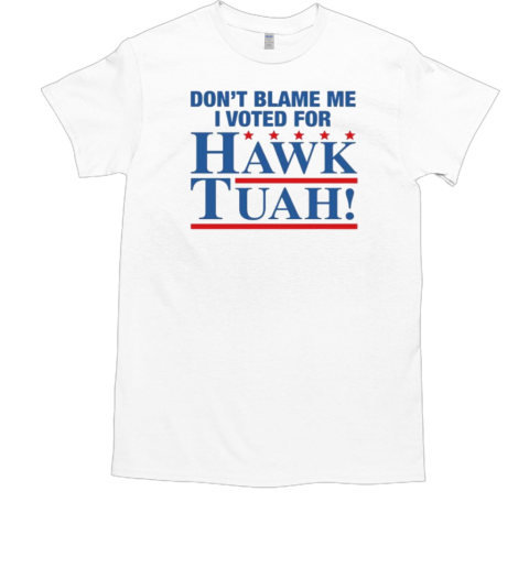 Don't Blame Me I Voted For Hawk Tuah T-Shirt