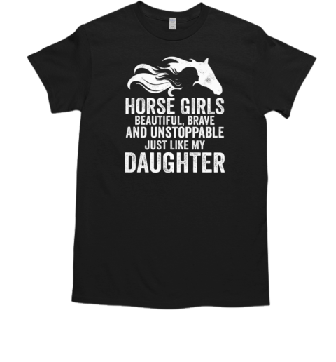 Horse Girls Beautiful Brave And Unstoppable Just Like My Daughter T-Shirt