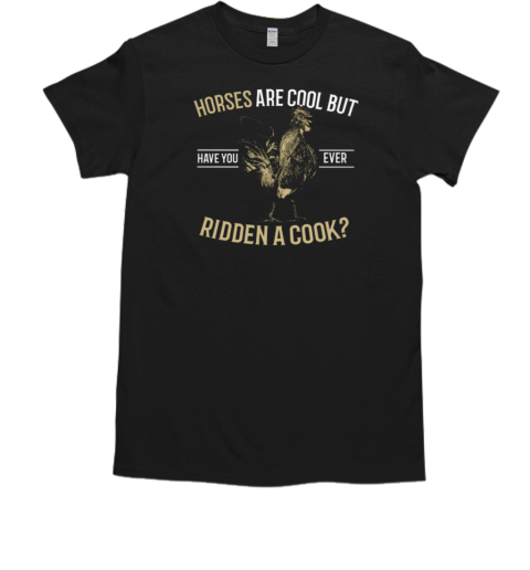 Horses Are Cool But Have You Ever Ridden A Cock T-Shirt