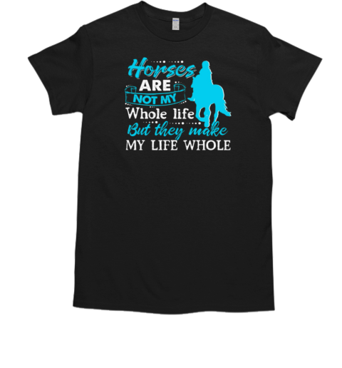 Horses Are Not My Whole Life But They Make My Life Whole T-Shirt