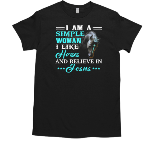 I Am A Simple Woman I Like Horses And Believe In Jesus T-Shirt