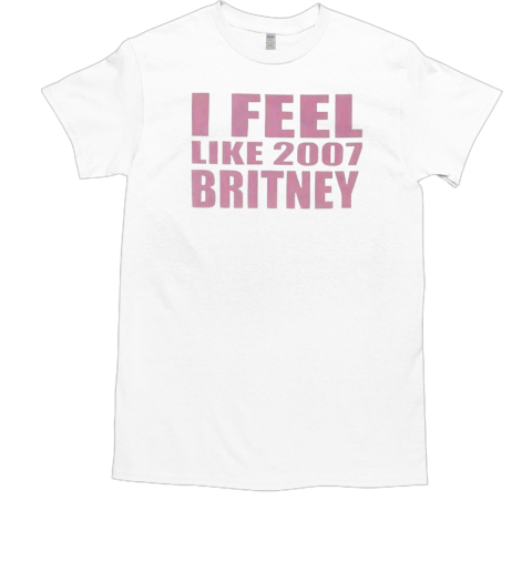 I feel like 2007 Britney T-Shirt