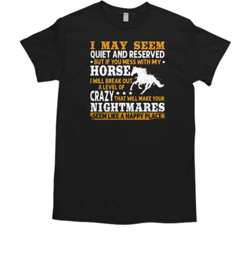 I May Seem Quiet And Reserved If You Mess With My Horse I Will Break Out A Level Of Crazy T-Shirt