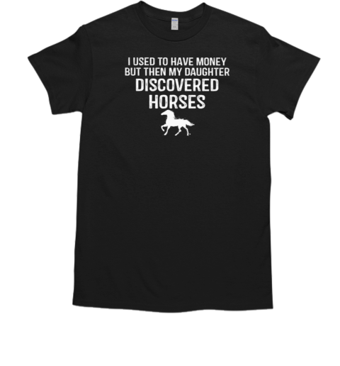 I Used To Have Money But Then My Daughter Discovered Horses T-Shirt