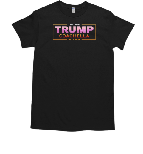I was there Trump coachella 2024 T-Shirt