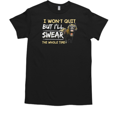 I Won't Quit But I'll Swear The Whole Time T-Shirt