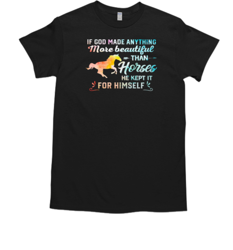 If God Made Anything More Beautiful Than Horses He Kept It For Himself T-Shirt