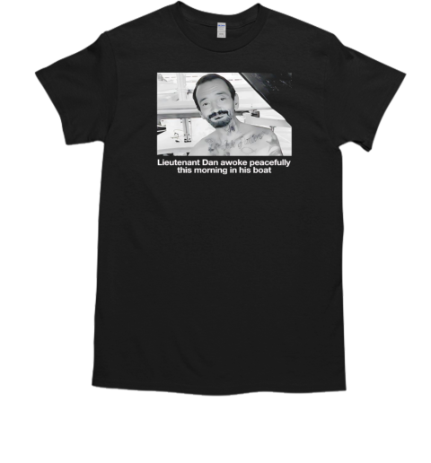 Lieutenant Dan Awoke Peacefully This Morning In His Boat T-Shirt