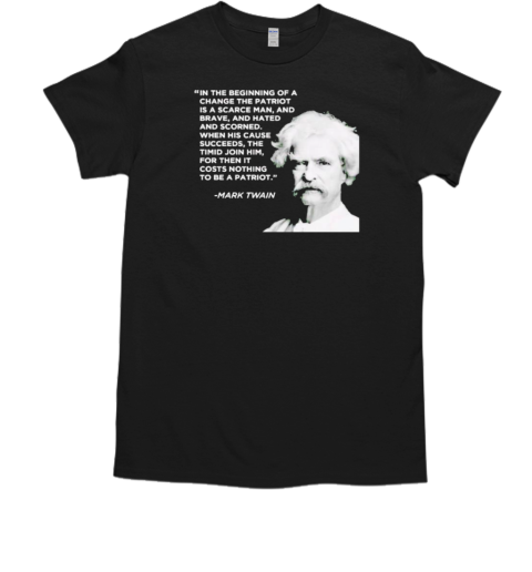 Mark Twain in the beginning of a change the patriot is a scarce man T-Shirt