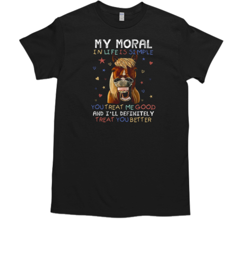 My Moral In Life Is Simple You Treat Me Good T-Shirt