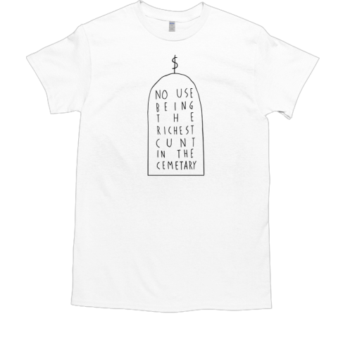 No use being the richest cunt in the cemetary T-Shirt