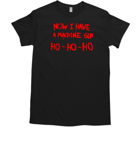 Now I have machine gun ho ho ho Christmas T-Shirt