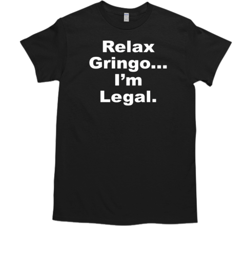 Relax Gringo I'm Legal T-Shirt