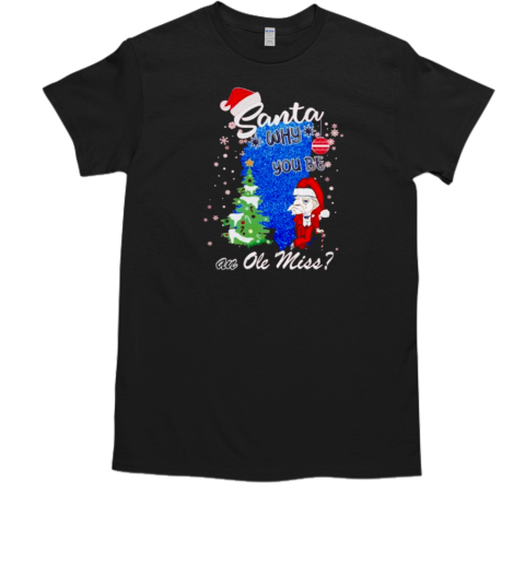 Santa why you be an Ole Miss Rebels Christmas T-Shirt