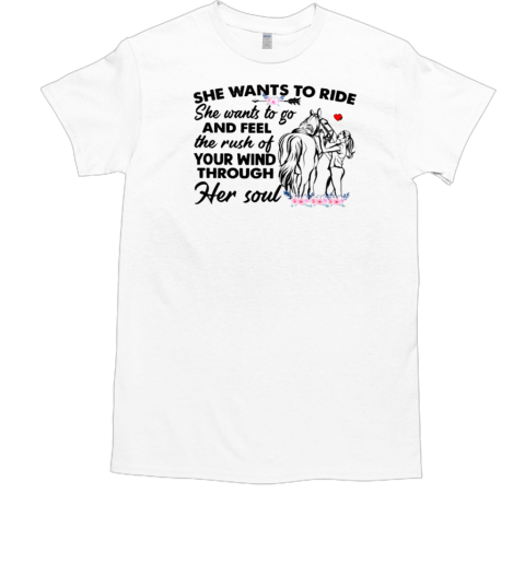 She Wants To Ride Wants To Go Feel The Rush Of Your Mind Through Her Soul T-Shirt