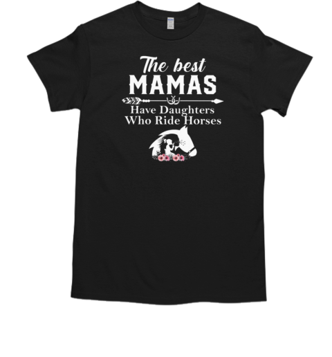 The Best Mamas Have Daughters Who Ride Horses T-Shirt