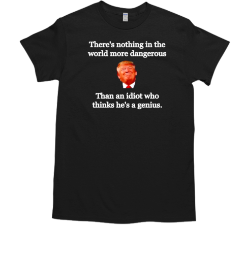 Trump there's nothing in the world more dangerous T-Shirt