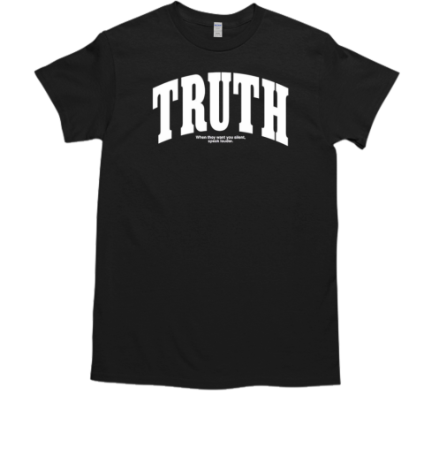 Truth When They Want You Silent Speak Louder T-Shirt