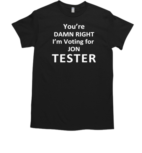 You'Re Damn Right I'M Voting For Jon Tester T-Shirt