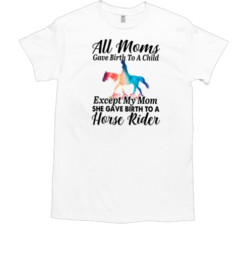 All Moms Gave Birth To A Child Except My Mom She Gave Birth To A Horse Rider T-Shirt