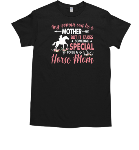 Any Woman Can Be A Mother But It Takes Someone Special To Be A Horse Mom T-Shirt