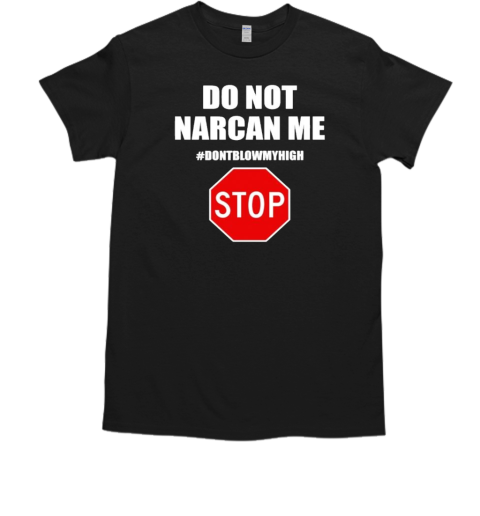 Do not narcan me dont blow my high stop T-Shirt