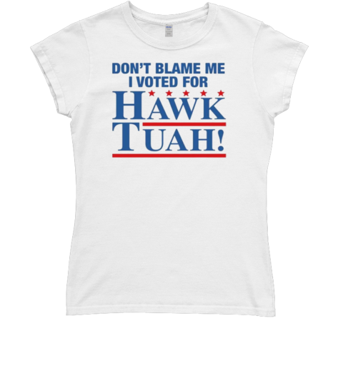 Don't Blame Me I Voted For Hawk Tuah T- Classic Women's T-shirt