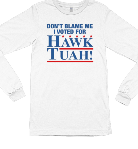 Don't Blame Me I Voted For Hawk Tuah T- Long Sleeved T-shirt 