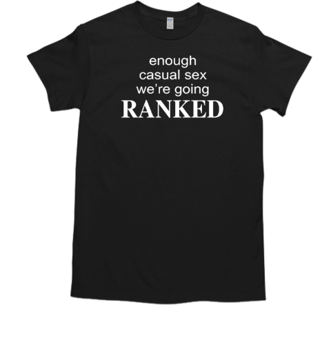 Enough casual sex we're going ranked T-Shirt