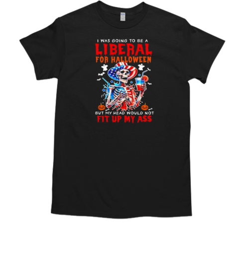 Going to be liberal Halloween head would not fit political skeleton T-Shirt